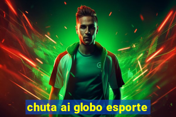 chuta ai globo esporte